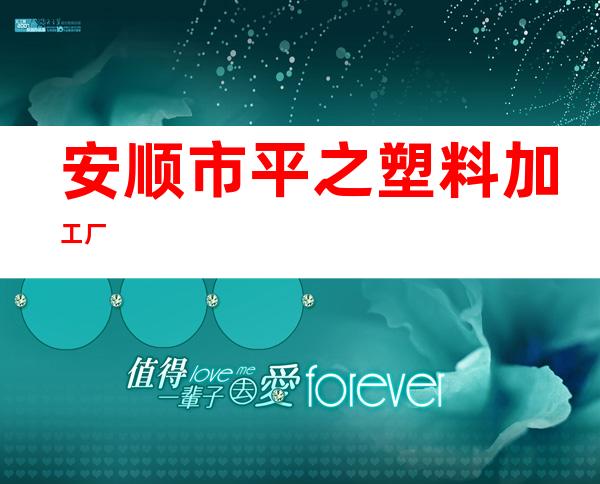 安顺市平之塑料加工厂
