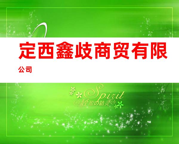 定西鑫歧商贸有限公司