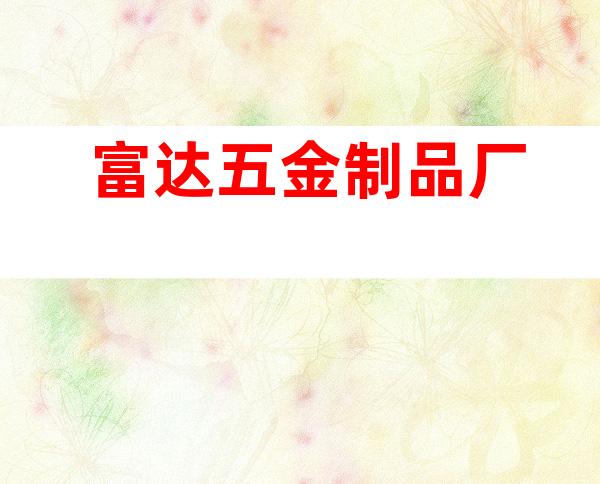 富达五金制品厂