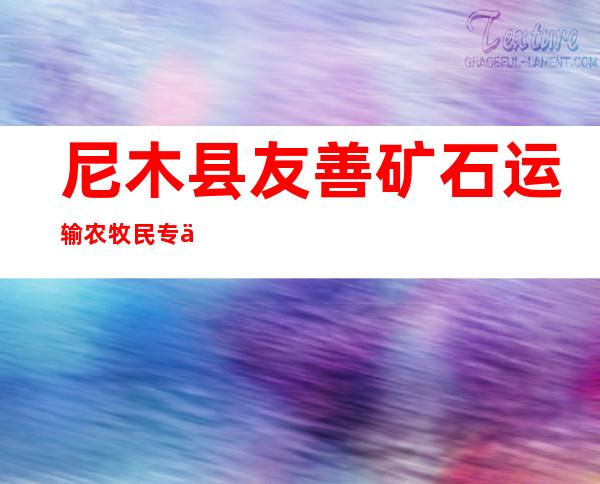 尼木县友善矿石运输农牧民专业合作社