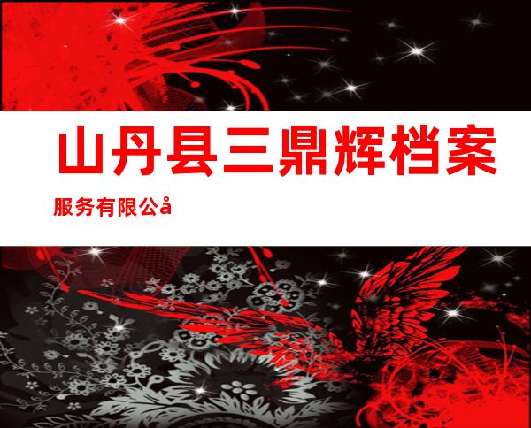 山丹县三鼎辉档案服务有限公司