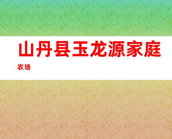 山丹县玉龙源家庭农场