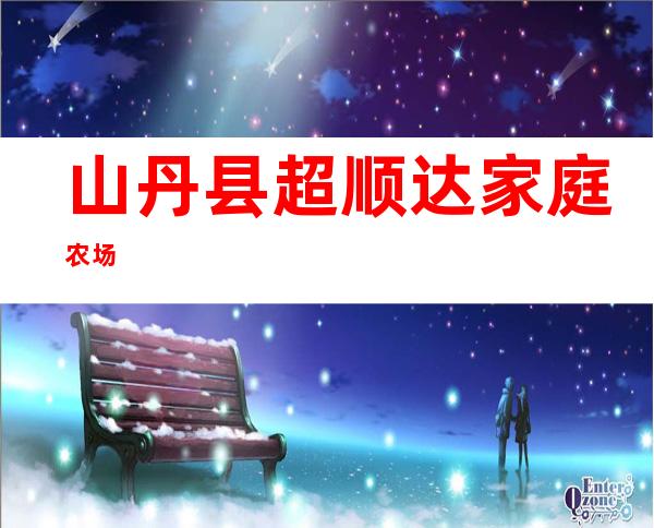 山丹县超顺达家庭农场