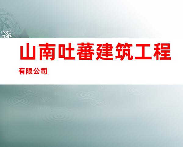 山南吐蕃建筑工程有限公司