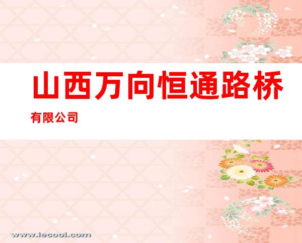 山西万向恒通路桥有限公司
