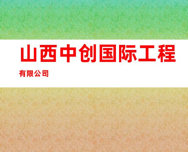 山西中创国际工程有限公司