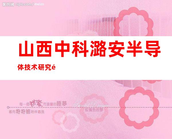 山西中科潞安半导体技术研究院有限公司