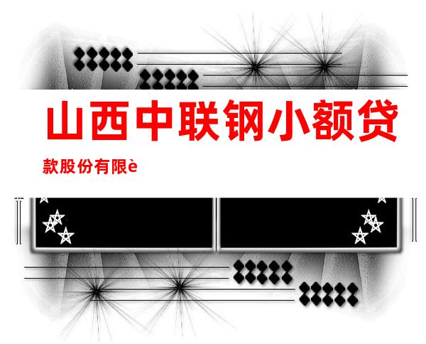 山西中联钢小额贷款股份有限责任公司