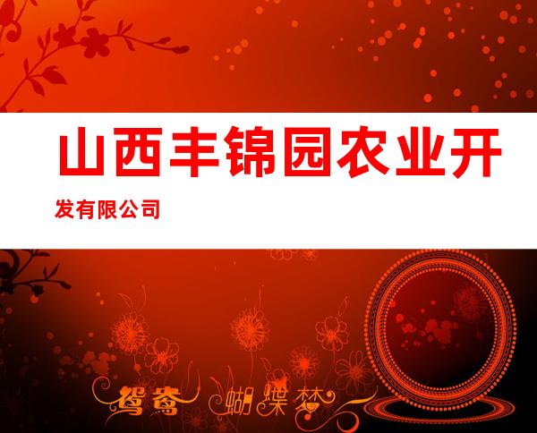 山西丰锦园农业开发有限公司
