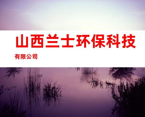 山西兰士环保科技有限公司