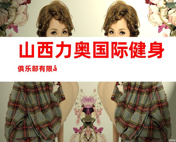 山西力奥国际健身俱乐部有限公司