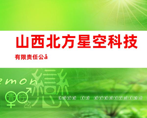 山西北方星空科技有限责任公司