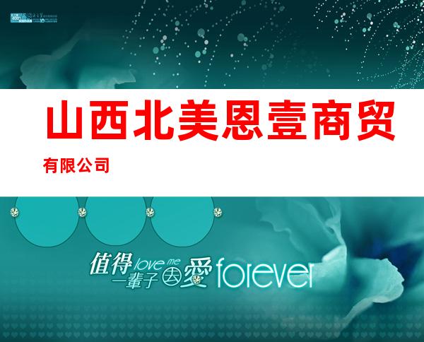 山西北美恩壹商贸有限公司