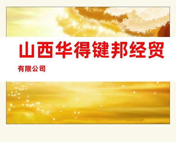 山西华得键邦经贸有限公司