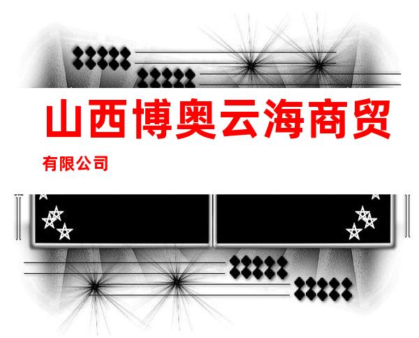 山西博奥云海商贸有限公司