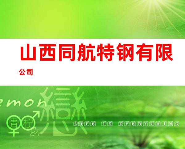 山西同航特钢有限公司