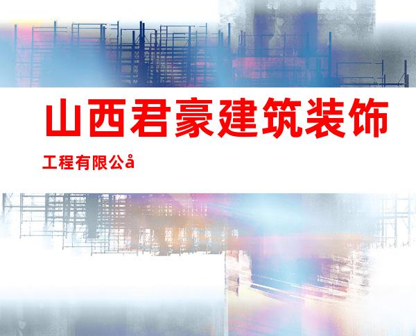 山西君豪建筑装饰工程有限公司