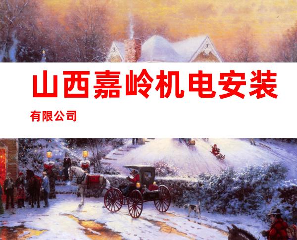 山西嘉岭机电安装有限公司