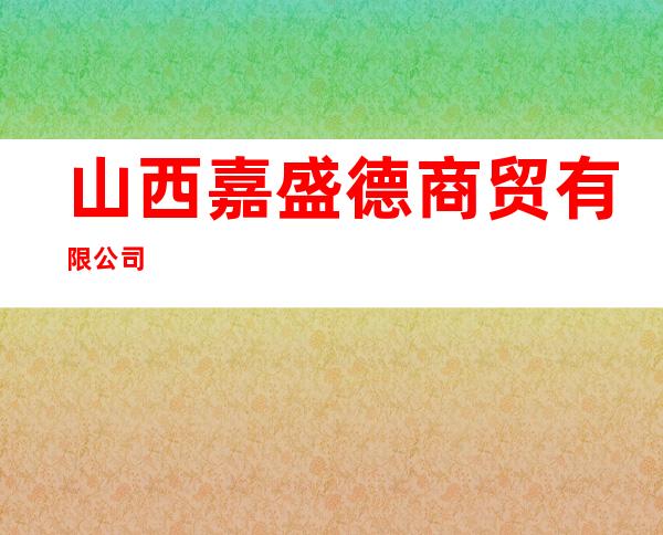 山西嘉盛德商贸有限公司
