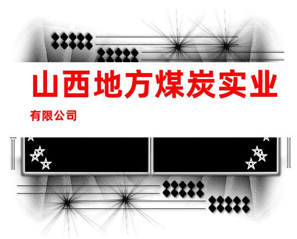 山西地方煤炭实业有限公司