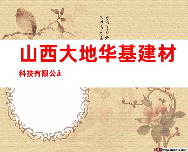 山西大地华基建材科技有限公司
