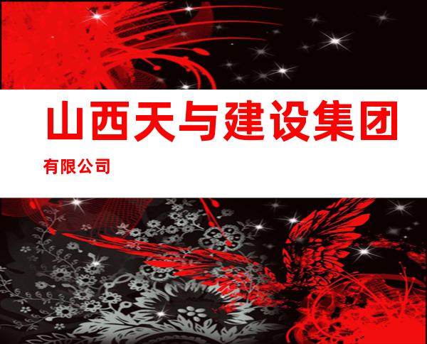 山西天与建设集团有限公司