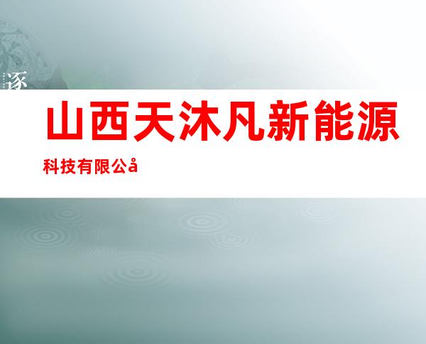 山西天沐凡新能源科技有限公司