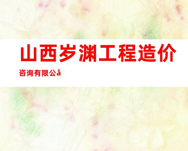 山西岁渊工程造价咨询有限公司