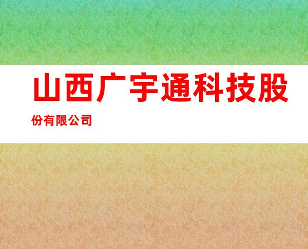 山西广宇通科技股份有限公司