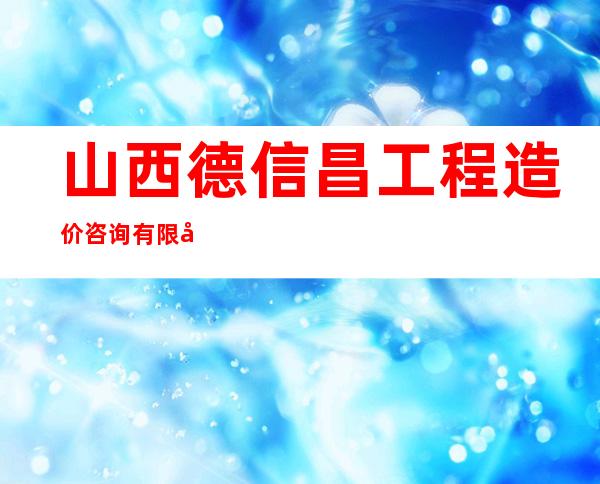 山西德信昌工程造价咨询有限公司