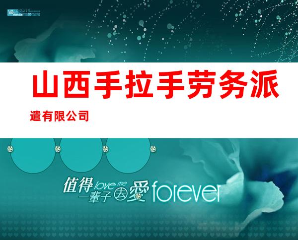 山西手拉手劳务派遣有限公司