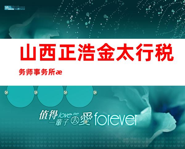 山西正浩金太行税务师事务所有限公司