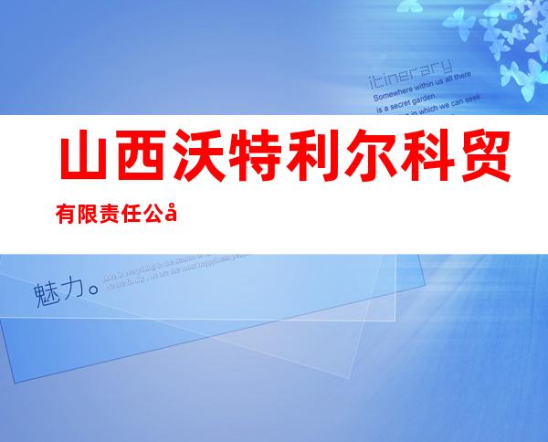 山西沃特利尔科贸有限责任公司