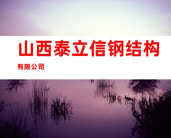 山西泰立信钢结构有限公司