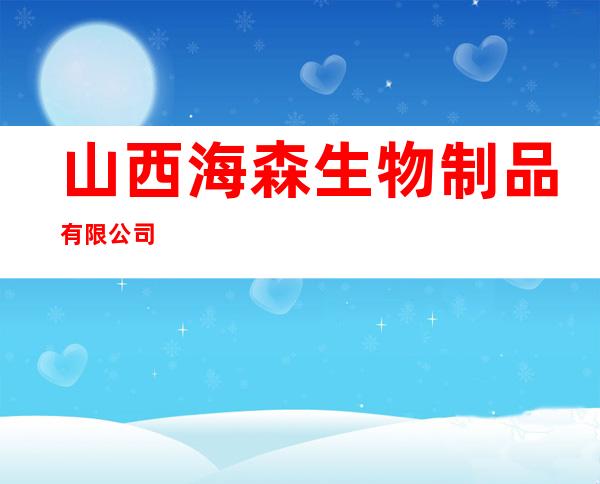 山西海森生物制品有限公司