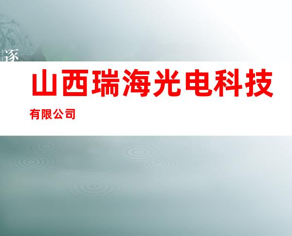 山西瑞海光电科技有限公司