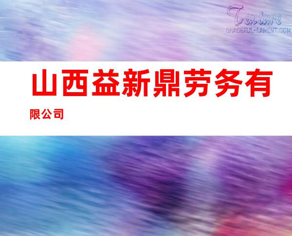 山西益新鼎劳务有限公司