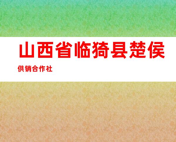 山西省临猗县楚侯供销合作社
