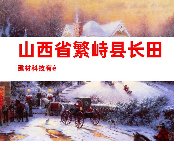 山西省繁峙县长田建材科技有限公司