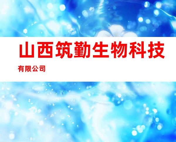 山西筑勤生物科技有限公司