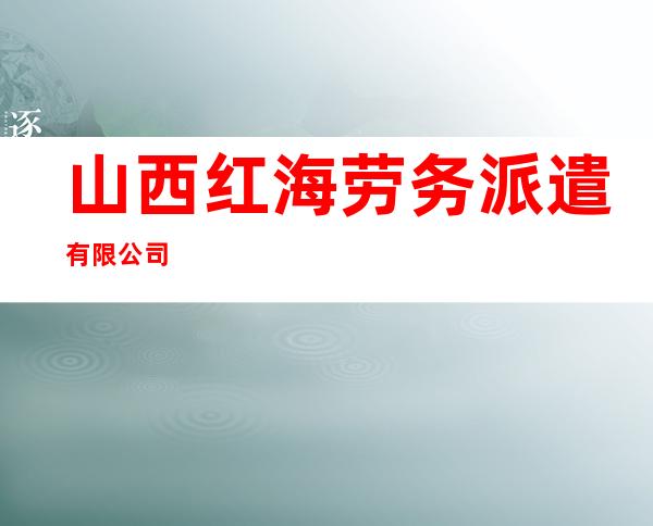 山西红海劳务派遣有限公司