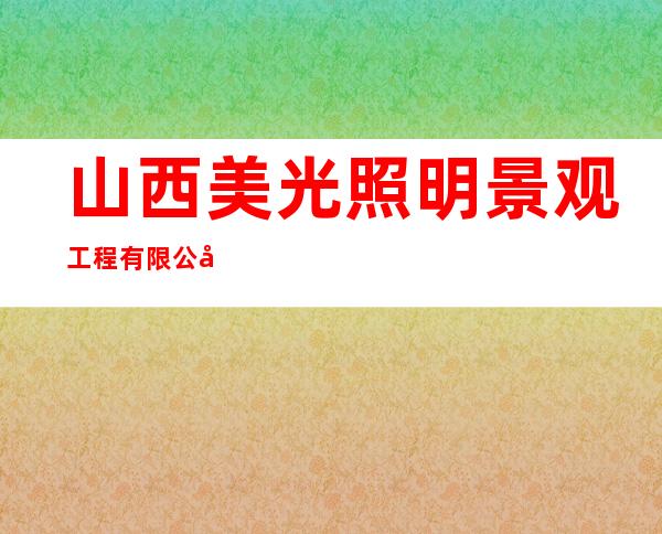 山西美光照明景观工程有限公司