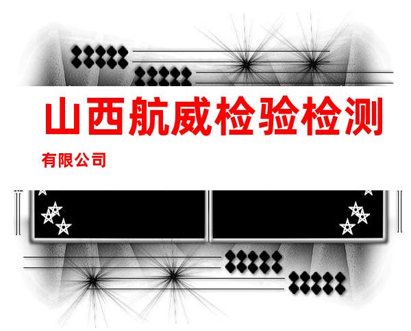 山西航威检验检测有限公司