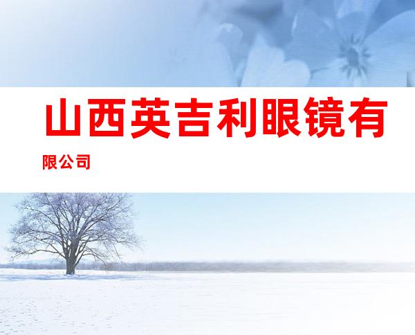 山西英吉利眼镜有限公司