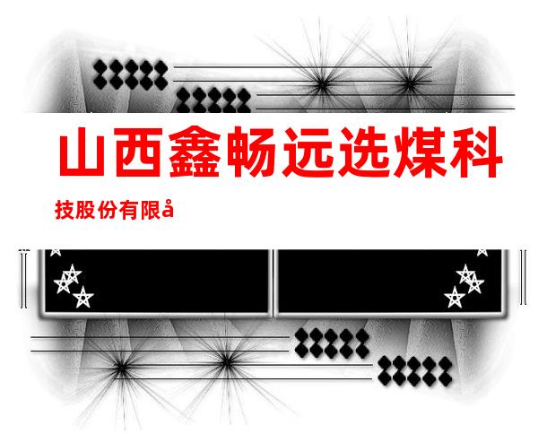 山西鑫畅远选煤科技股份有限公司