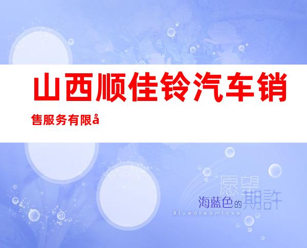 山西顺佳铃汽车销售服务有限公司