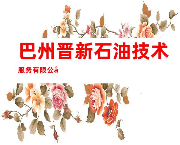 巴州晋新石油技术服务有限公司