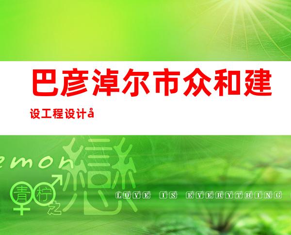 巴彦淖尔市众和建设工程设计咨询有限公司