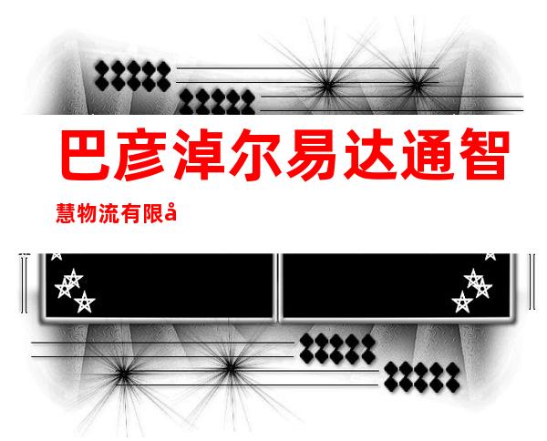 巴彦淖尔易达通智慧物流有限公司