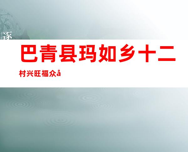 巴青县玛如乡十二村兴旺福众农牧民专业合作社